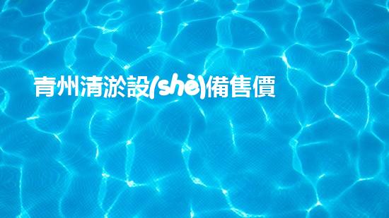 青州清淤設(shè)備售價多少鈔票清淤設(shè)備市場價格揭秘與分析！